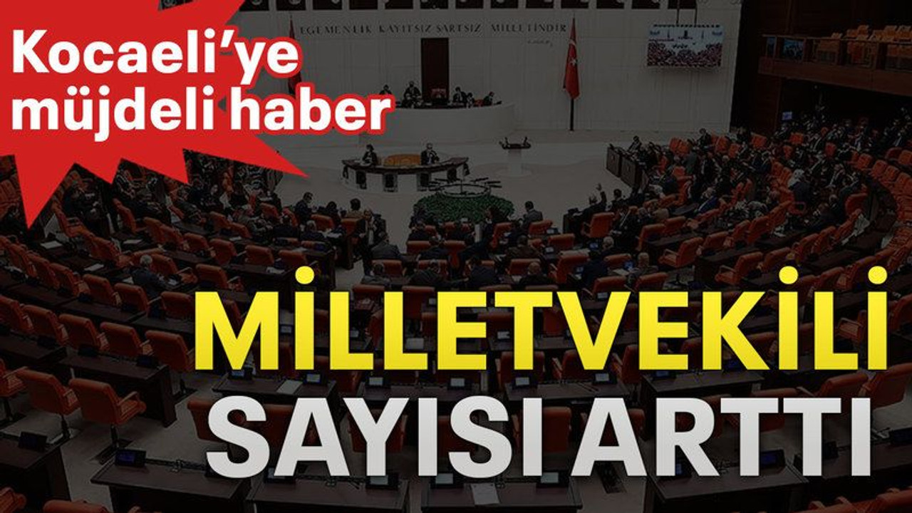 Kocaeli’ye müjdeli haber Milletvekili sayısı arttı